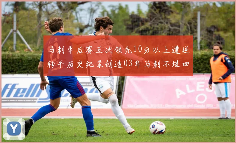 马刺季后赛五次领先10分以上遭逆转平历史纪录创造03年马刺不堪回首的尴尬