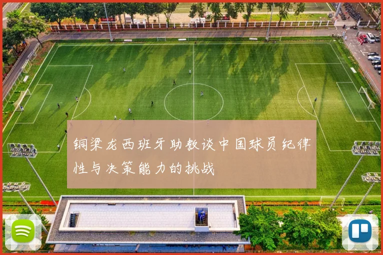 铜梁龙西班牙助教谈中国球员纪律性与决策能力的挑战