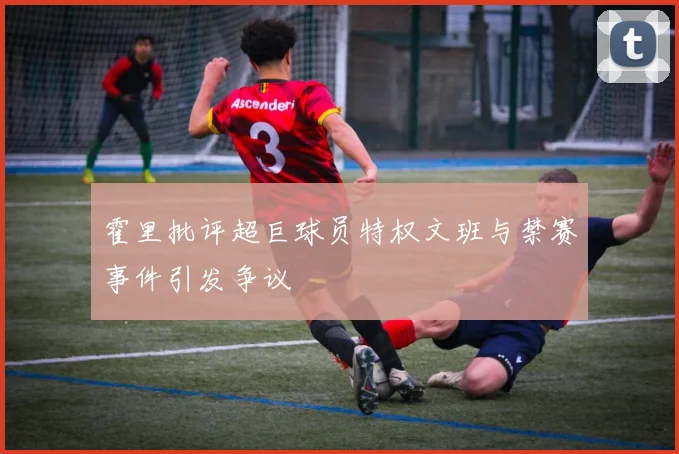 霍里批评超巨球员特权文班与禁赛事件引发争议